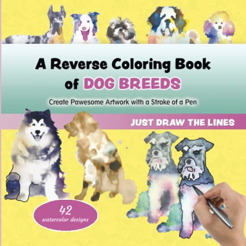 A Reverse Coloring Book of Dog Breeds - Create Pawesome Artwork with a Stroke of a Pen: A New Twist on Coloring Books, You draw the lines, Fun ... for Adults and Teens (Reverse Coloring Books)