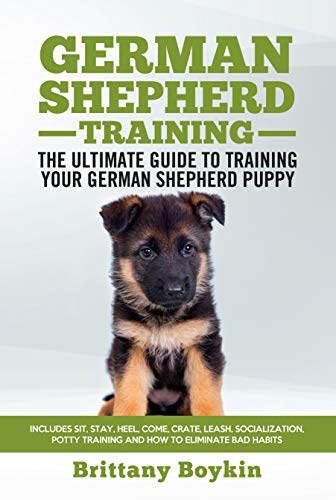 German Shepherd Training Book - The Ultimate Guide to Training Your German Shepherd Puppy: Includes Sit, Stay, Heel, Come, Crate, Leash, Socialization, Potty Training and How to Eliminate Bad Habits