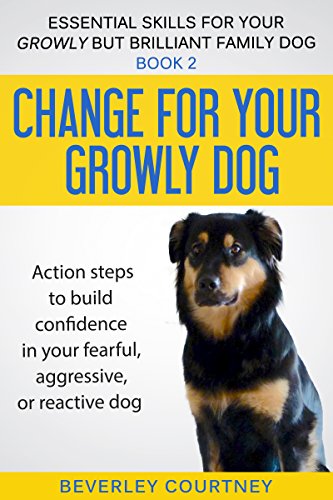 Change for your Growly Dog!: Book 2 Action steps to build confidence in your fearful, aggressive, or reactive dog (Essential Skills for your Growly but Brilliant Family Dog)