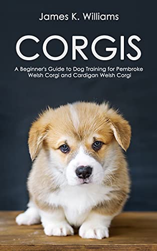 CORGIS: A Beginner's Guide to Dog Training for Pembroke Welsh Corgi and Cardigan Welsh Corgi