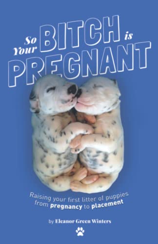 So Your Bitch Is Pregnant: Raising Your First Litter of Puppies From Pregnancy to Placement