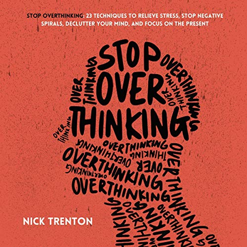 Stop Overthinking: 23 Techniques to Relieve Stress, Stop Negative Spirals, Declutter Your Mind, and Focus on the Present (Mental and Emotional Abundance, Book 6)