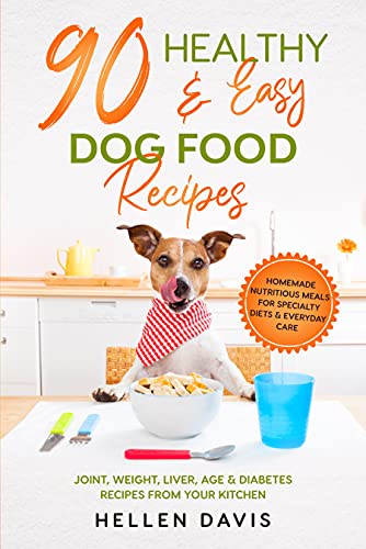 90 Healthy & Easy Dog Food Recipes: Homemade Nutritious Meals for Specialty Diets & Everyday Care - Joint, Weight, Liver, Age & Diabetes Recipes from Your Kitchen