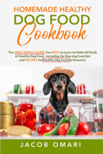 Homemade Healthy Dog Food Cookbook: The ONLY SIMPLE GUIDE You NEED to Learn to Make All Kinds of Healthy Dog Food - Including the Raw dog food diet and RECIPES for Healthy dog treats & Desserts!