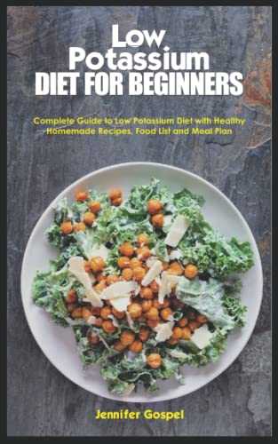 LOW POTASSIUM DIET FOR BEGINNERS: Complete Guide to Low Potassium Diet with Healthy Homemade Recipes, Food List and Meal Plan