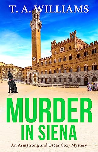 Murder in Siena: The BRAND NEW instalment in T.A.Williams' bestselling cozy crime mystery series for 2023 (An Armstrong and Oscar Cozy Mystery Book 4)