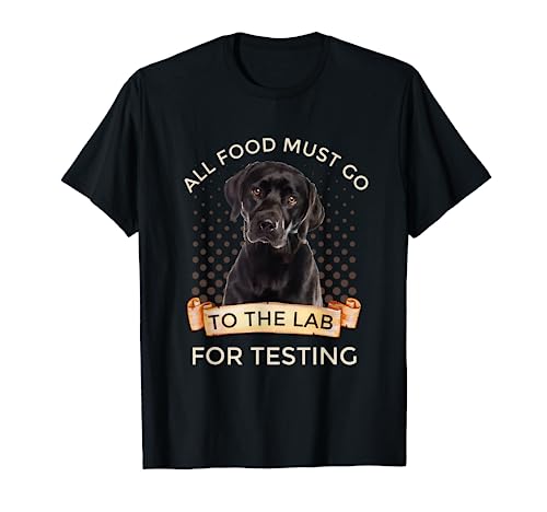 Labrador Gifts All Food Must Go To The Lab For Testing T-Shirt