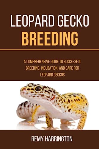 LEOPARD GECKO BREEDING: A Comprehensive Guide To Successful Breeding, Incubation, And Care For Leopard Geckos