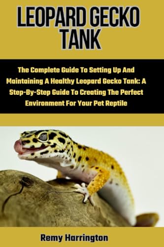 LEOPARD GECKO TANK: The Complete Guide To Setting Up And Maintaining A Healthy Leopard Gecko Tank: A Step-By-Step Guide To Creating The Perfect Environment For Your Pet Reptile