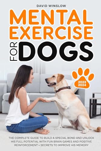 Mental Exercise for Dogs: The Complete Guide to Build a Special Bond and Unlock His Full Potential with Fun Brain Games and Positive Reinforcement + Dog IQ Test