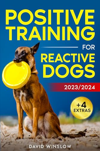 Positive Training for Reactive Dogs: Impulse Control and Frustration Tolerance: The Easy and Proven Way to Raise the Perfect Dog and Build a Special Bond + Mental Exercises Included!