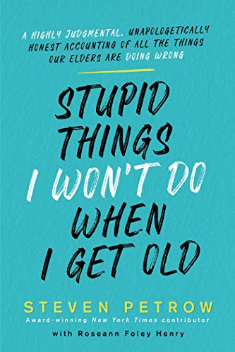 Stupid Things I Won't Do When I Get Old: A Highly Judgmental, Unapologetically Honest Accounting of All the Things Our Elders Are Doing Wrong