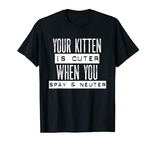 Funny Spay and Neuter Shirt Your Kitten Is Cuter Novelty