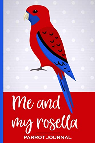 Me and My Rosella Parrot Journal: 100 day journal to record your parrot's daily highlights, training, meals, weight etc + other important info. This ... parronts, parrot companions & parrot owners.