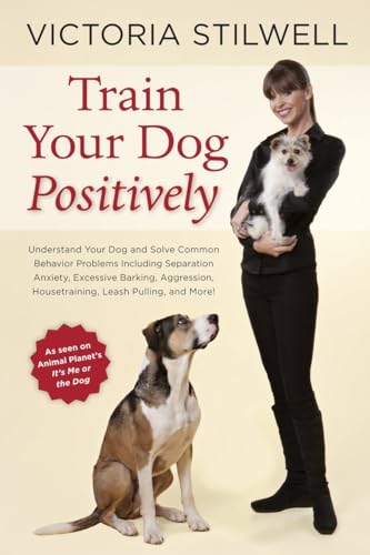 Train Your Dog Positively: Understand Your Dog and Solve Common Behavior Problems Including Separation Anxiety, Excessive Barking, Aggression, Housetraining, Leash Pulling, and More!