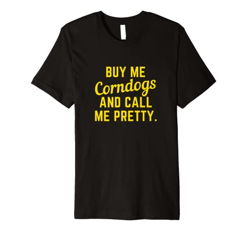 Buy Me Corndogs and Call Me Pretty. State Fair Fried Food Premium T-Shirt