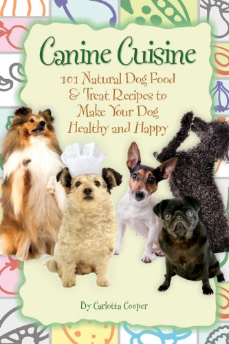 Canine Cuisine: 101 Natural Dog Food & Treat Recipes to Make Your Dog Healthy and Happy: 101 Natural Dog Food & Treat Recipes to Make Your Dog Healthy and Happy (Back-To-Basics)