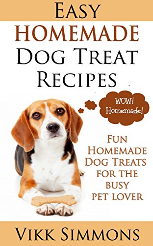 Easy Homemade Dog Treat Recipes: Fun Homemade Dog Treats for the Busy Pet Lover (Dog Training and Dog Care Series Book 2)