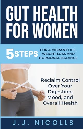 Gut Health for Women: 5 Steps to a Vibrant Life, Weight Loss, and Hormonal Balance:: Reclaim Control Over Your Digestion, Mood, and Overall Health (Gut Health for Women Complete Package)