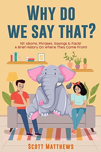 Why Do We Say That? 101 Idioms, Phrases, Sayings & Facts! A Brief History On Where They Come From!