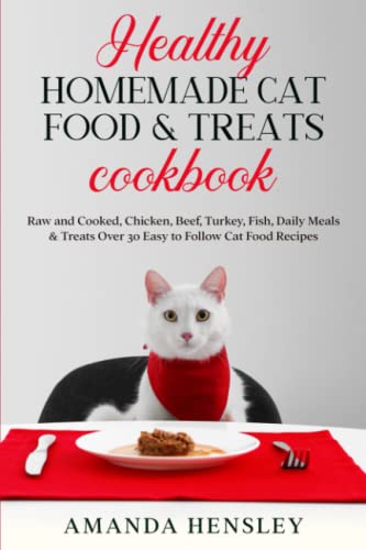 Healthy Homemade Cat food & Treats Cookbook: Raw and Cooked, Chicken, Beef, Turkey, Fish, Daily Meals & Treats - Over 30 Easy to Follow Cat Food Recipes